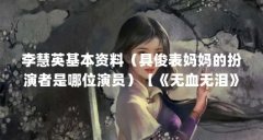 李慧英基本资料(具俊表妈妈的扮演者是哪位演员)【《无血无泪》李慧英主演