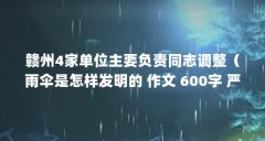 赣州4家单位主要负责同志调整(雨伞是怎样发明的 作文 600字 严晓)【百度百