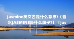 Jasmine英文名是什么意思?(香水JASMINE是什么牌子?)【jasmine是什么意思jasmine是什