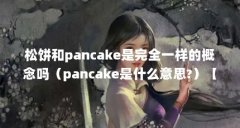松饼和pancake是完全一样的概念吗(pancake是什么意思?)【pancake是什么意思?】