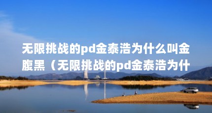 无限挑战的pd金泰浩为什么叫金腹黑（无限挑战的pd金泰浩为什么叫金腹黑）【《无限挑战》的pd金泰浩为什么叫金腹黑】