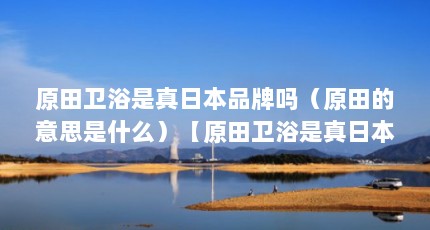 原田卫浴是真日本品牌吗（原田的意思是什么）【原田卫浴是真日本品牌吗】