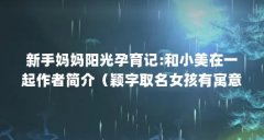 新手妈妈阳光孕育记:和小美在一起作者简介(颖字取名女孩有寓意属蛇最搭的