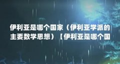 伊利亚是哪个国家(伊利亚学派的主要数学思想)【伊利亚是哪个国家】