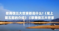 歌舞伎三大世家都是什么?(尾上菊五郎的介绍)【歌舞伎三大世家都是什么?尾