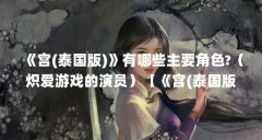 《宫(泰国版)》有哪些主要角色?(炽爱游戏的演员)【《宫(泰国版)》协塔朋的