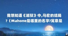 我想知道《越狱》中,马宏的结局?（Mahone是哪里的名字?寓意是什么?）【《越狱