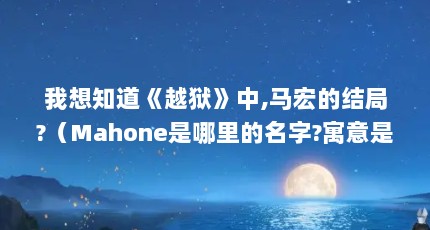 我想知道《越狱》中,马宏的结局?（Mahone是哪里的名字?寓意是什么?）【《越狱)alexandermahone解密档案】alexandermahone》】