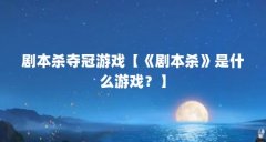剧本杀夺冠游戏【《剧本杀》是什么游戏？】