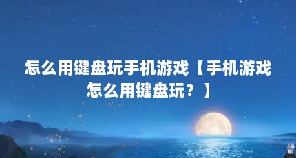 怎么用键盘玩手机游戏【手机游戏怎么用键盘玩？】