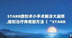 STARR微创术小手术解决大麻烦,微创治