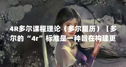4R多尔课程理论（多尔履历）【多尔的“4r”标准是一种旨在构建更加合理、有效、生动的课程体系】