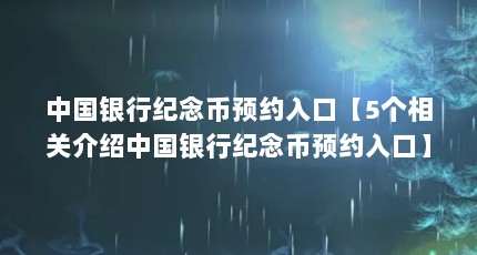 中国银行纪念币预约入口【5个相关介绍中国银行纪念币预约入口】