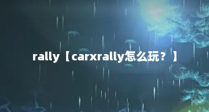 rally【carxrally怎么玩？】