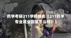 药学考研211学校排名【211药学专业就业前景怎么样？】