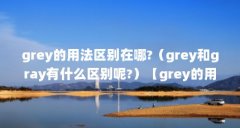grey的用法区别在哪?（grey和gray有什么区别呢?）【grey的用法区别在哪grey和gray有