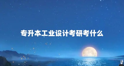 专升本工业设计考研考什么