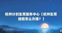杭州计划生育服务中心【杭州生育保险怎么办理？】