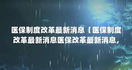 医保制度改革最新消息【医保制度改革最新消息医保改革最新消息，医保改革三大变化方案】