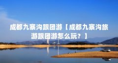 成都九寨沟跟团游【成都九寨沟旅游跟团游怎么玩？】