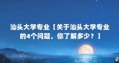 汕头大学专业【关于汕头大学专业的4个问题，你了解多少？】