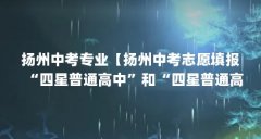 扬州中考专业【扬州中考志愿填报“四星普通高中”和“四星普通高中”志愿】