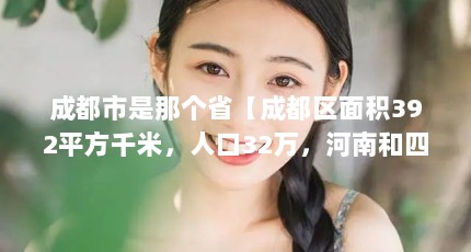 成都市是那个省【成都区面积392平方千米，人口32万，河南和四川在中国的中部】