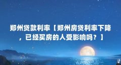 郑州贷款利率【郑州房贷利率下降，已经买房的人受影响吗？】