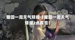隆回一周天气预报【隆回一周天气预报2点解答】