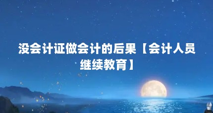 没会计证做会计的后果【会计人员继续教育】