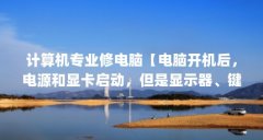 计算机专业修电脑【电脑开机后，电源和显卡启动，但是显示器、键盘和鼠标不