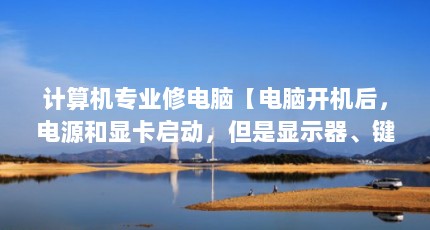 计算机专业修电脑【电脑开机后，电源和显卡启动，但是显示器、键盘和鼠标不亮】