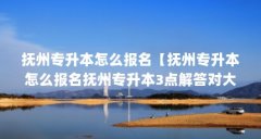 抚州专升本怎么报名【抚州专升本怎么报名抚州专升本3点解答对大家有用】