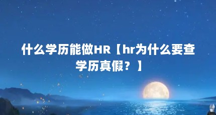 什么学历能做HR【hr为什么要查学历真假？】