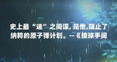史上最“迷”之间谍, 是他,阻止了纳粹的原子弹计划。--《接球手间谍...（阿克