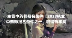 主管中药师报名条件【2023执业中药师报名条件之一、取得药学类、中药学类专