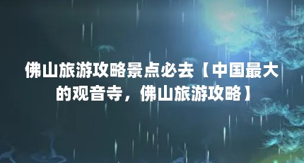 佛山旅游攻略景点必去【中国最大的观音寺，佛山旅游攻略】