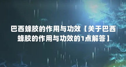 巴西蜂胶的作用与功效【关于巴西蜂胶的作用与功效的1点解答】