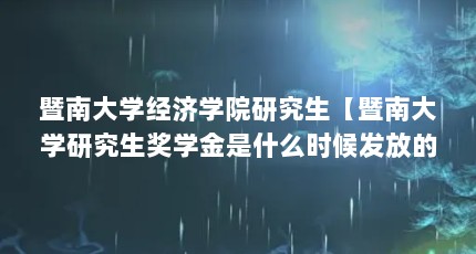 暨南大学经济学院研究生【暨南大学研究生奖学金是什么时候发放的？】