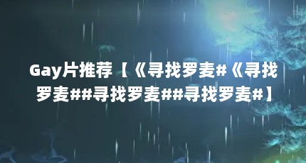 Gay片推荐【《寻找罗麦#《寻找罗麦##寻找罗麦##寻找罗麦#】