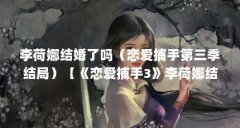 李荷娜结婚了吗(恋爱捕手第三季结局)【《恋爱捕手3》李荷娜结婚了吗恋爱