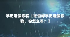 学历造假诈骗【张雪峰学历造假诈骗,你怎么看?】