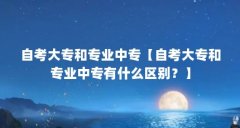 自考大专和专业中专【自考大专和专业中专有什么区别?】