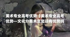美术专业高考优势【美术专业高考优势—文化分美术生复读有优势吗】