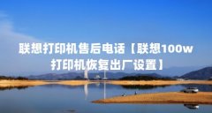 联想打印机售后电话【联想100w打印机恢复出厂设置】