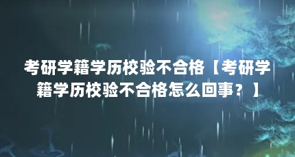 考研学籍学历校验不合格【考研学籍学历校验不合格怎么回事？】