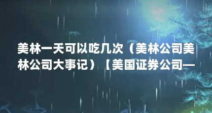 美林一天可以吃几次（美林公司美林公司大事记）【美国证券公司——美林公司】