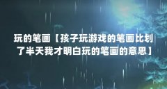 玩的笔画【孩子玩游戏的笔画比划了半天我才明白玩的笔画的意思】