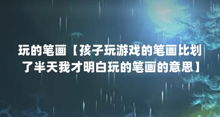 玩的笔画【孩子玩游戏的笔画比划了半天我才明白玩的笔画的意思】