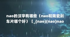 nao的汉字有哪些（nao和陶瓷刹车片哪个好）【_(nao)(nao)nao)nao)nao)】